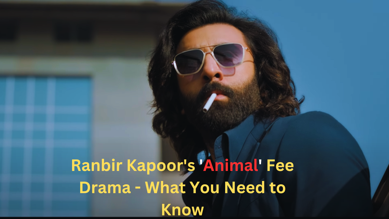 Ranbir Kapoor's 'Animal' Fee Drama - What You Need to Know